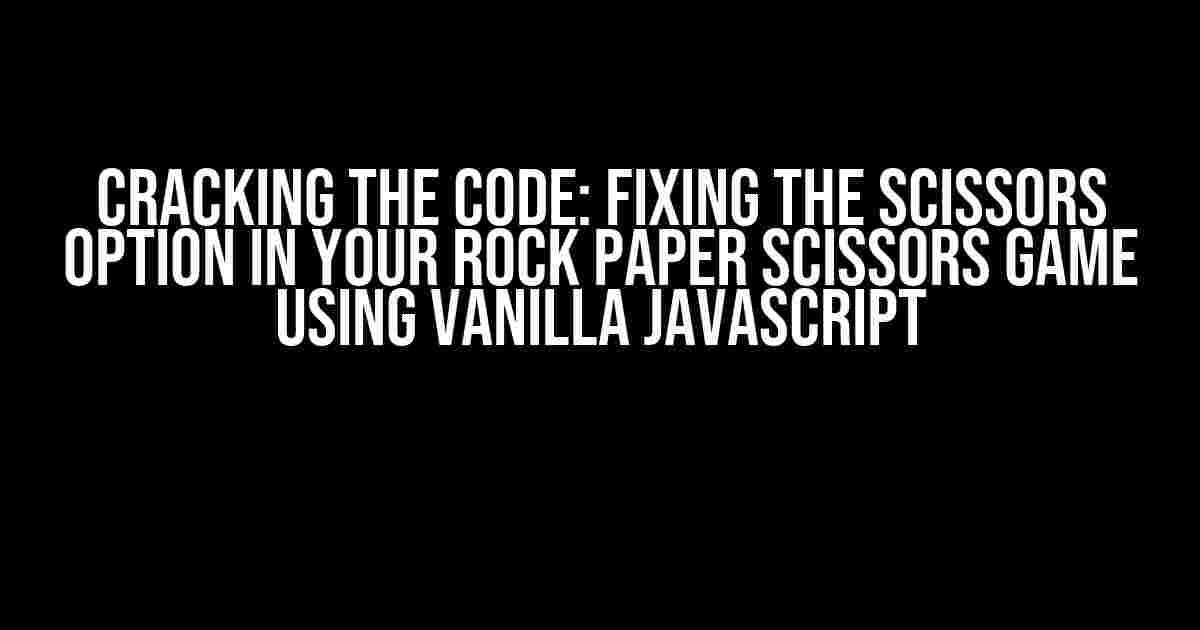 Cracking the Code: Fixing the Scissors Option in Your Rock Paper Scissors Game Using Vanilla JavaScript