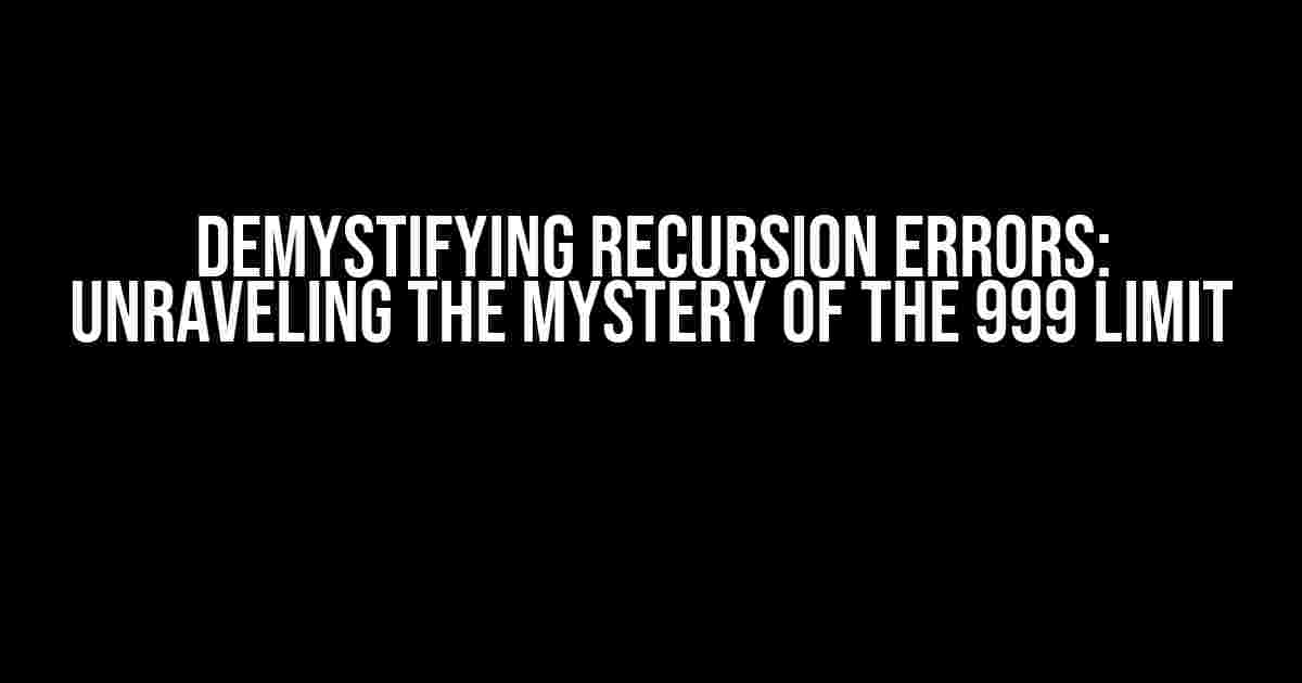 Demystifying Recursion Errors: Unraveling the Mystery of the 999 Limit