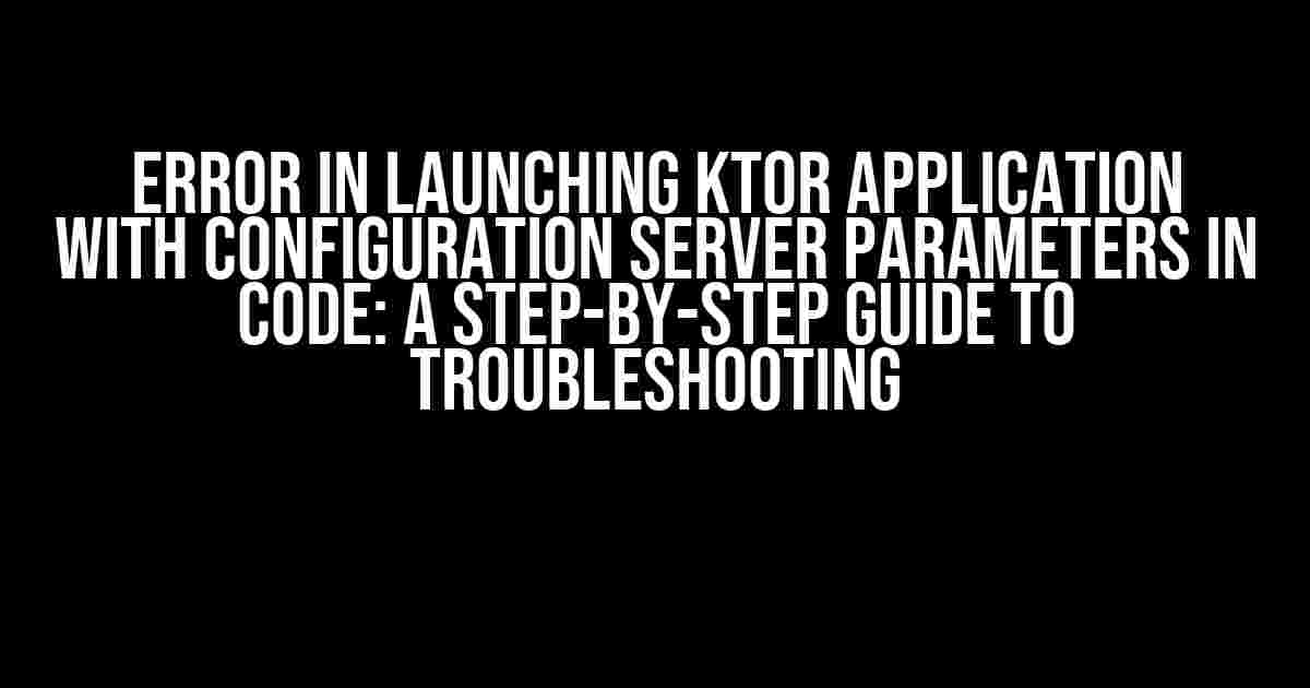 Error in Launching Ktor Application with Configuration Server Parameters in Code: A Step-by-Step Guide to Troubleshooting