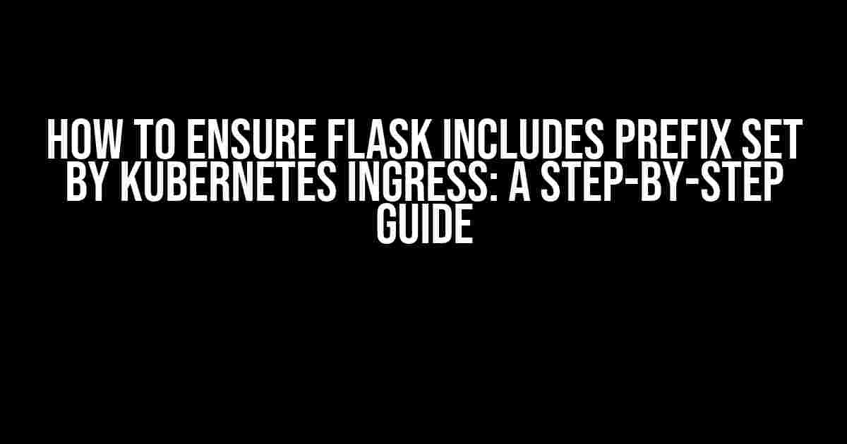 How to Ensure Flask Includes Prefix Set by Kubernetes Ingress: A Step-by-Step Guide