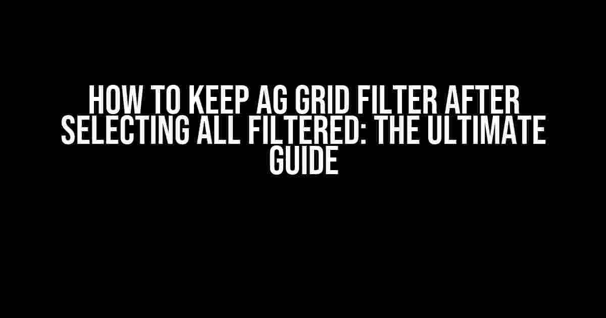 How to Keep AG Grid Filter After Selecting All Filtered: The Ultimate Guide