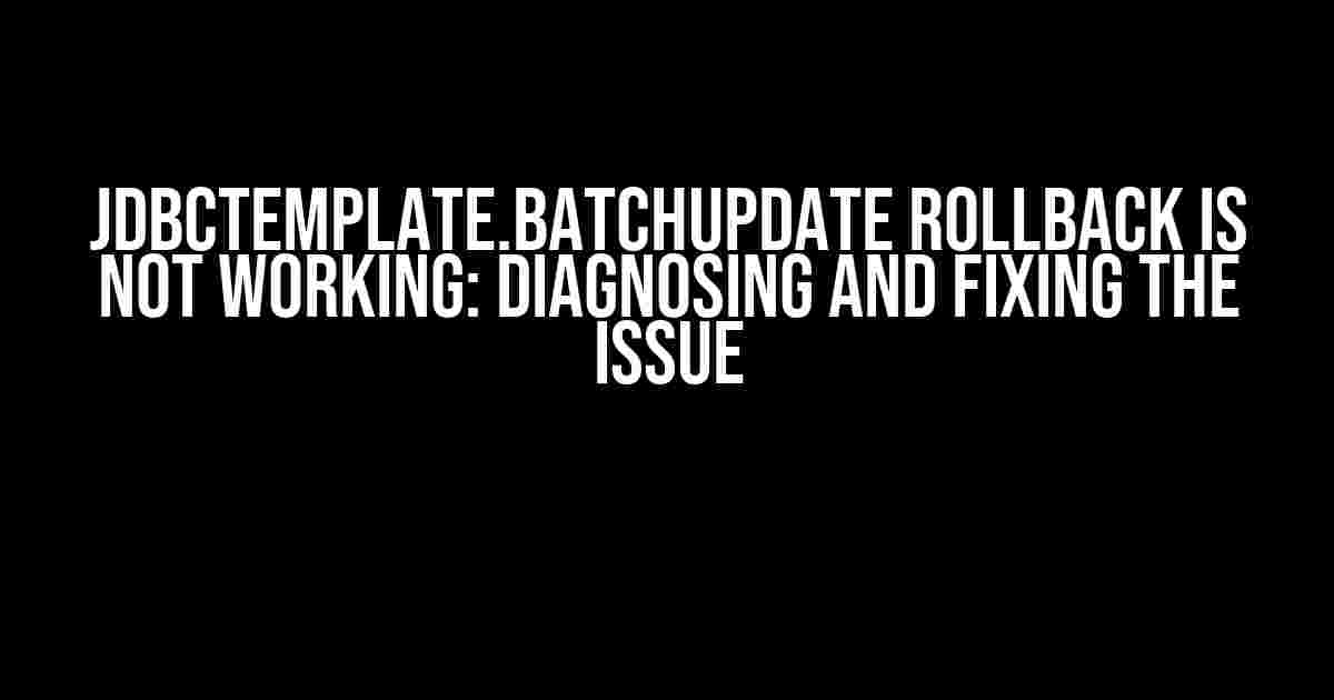 jdbcTemplate.batchUpdate Rollback Is Not Working: Diagnosing and Fixing the Issue