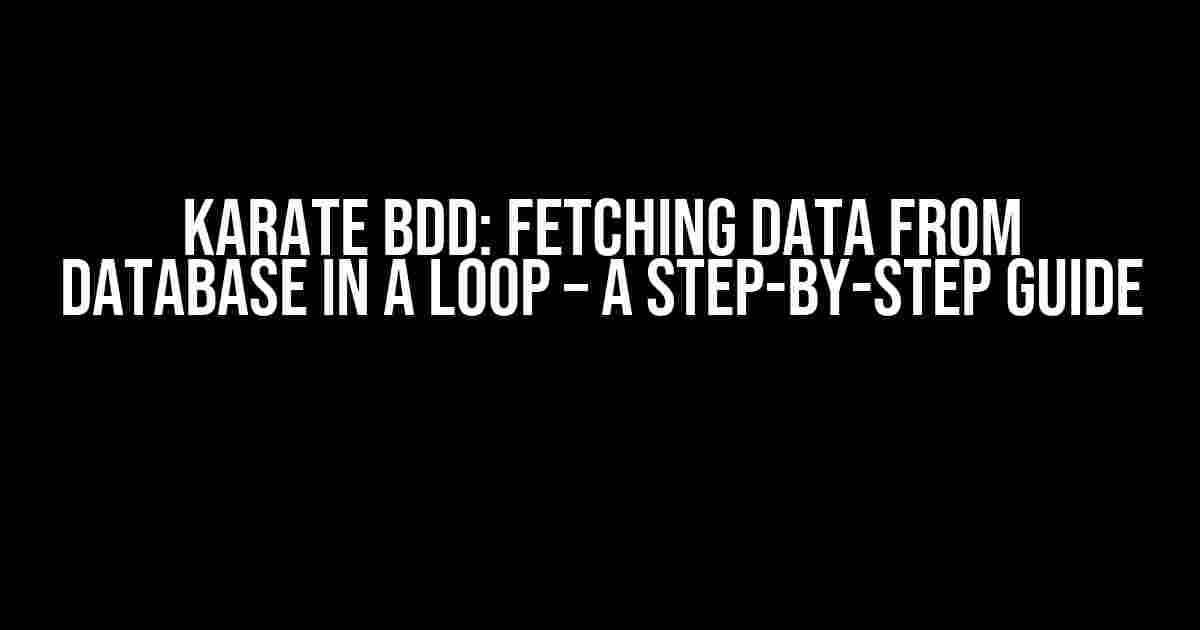 Karate BDD: Fetching Data from Database in a Loop – A Step-by-Step Guide