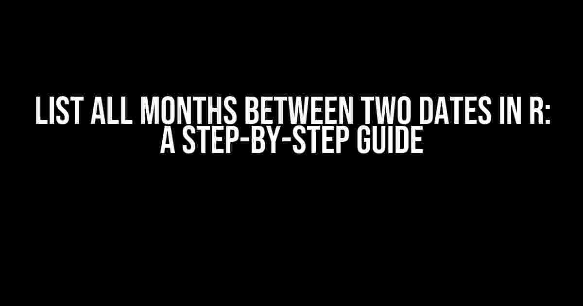 List all months between two dates in R: A Step-by-Step Guide