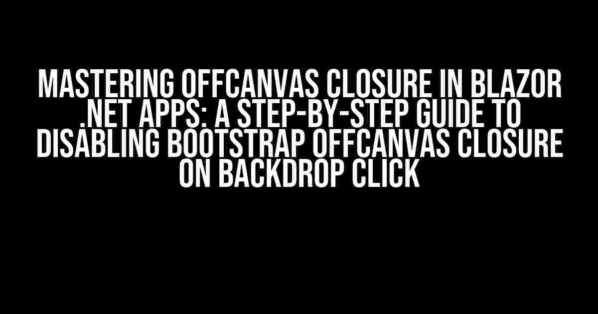 Mastering Offcanvas Closure in Blazor .NET Apps: A Step-by-Step Guide to Disabling Bootstrap Offcanvas Closure on Backdrop Click