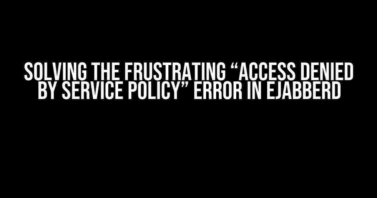 Solving the Frustrating “Access Denied by Service Policy” Error in Ejabberd