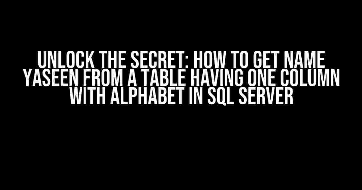 Unlock the Secret: How to Get Name YASEEN from a Table Having One Column with Alphabet in SQL Server